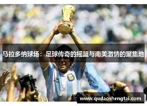 马拉多纳球场：足球传奇的摇篮与南美激情的聚集地