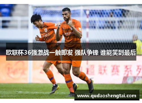 欧联杯36强激战一触即发 强队争锋 谁能笑到最后