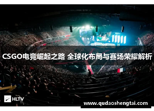 CSGO电竞崛起之路 全球化布局与赛场荣耀解析