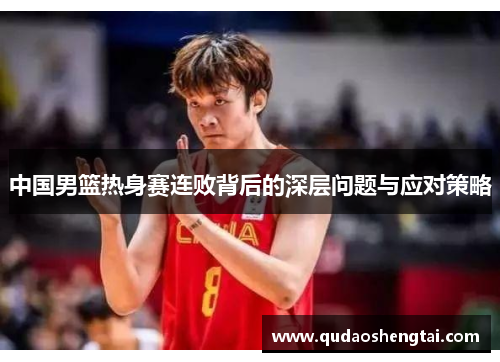 中国男篮热身赛连败背后的深层问题与应对策略