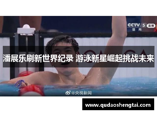 潘展乐刷新世界纪录 游泳新星崛起挑战未来