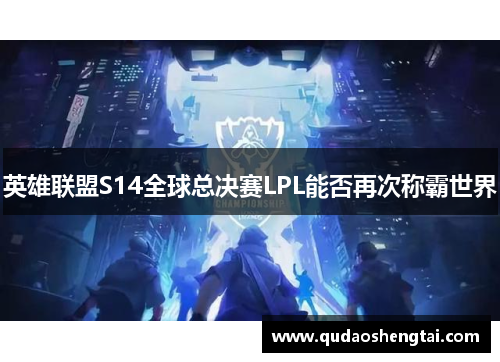 英雄联盟S14全球总决赛LPL能否再次称霸世界