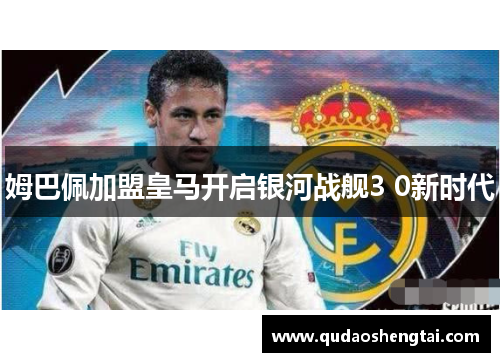 姆巴佩加盟皇马开启银河战舰3 0新时代