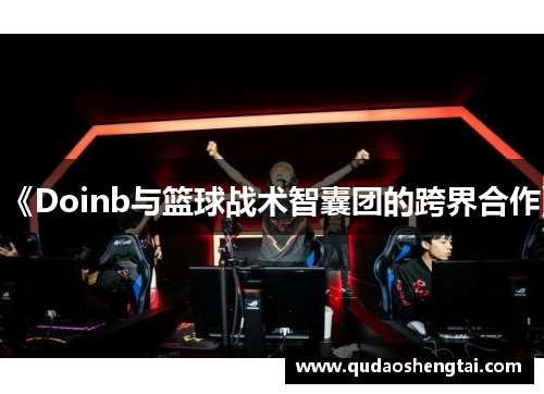 《Doinb与篮球战术智囊团的跨界合作》